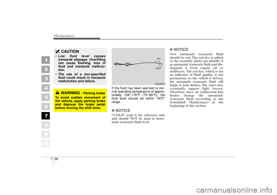 KIA AMANTI 2006  Owners Manual Maintenance26
7
1
2
3
4
5
6
7
8
910
If the fluid has been warmed to nor-
mal operating temperature of  approx-
imately 158~176° F (70~80°C), the
fluid level should be within  “HOT”
range.✽ ✽