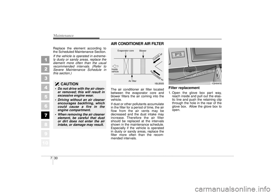 KIA AMANTI 2006  Owners Manual Maintenance30
7
1
2
3
4
5
6
7
8
910
Replace the element according to
the Scheduled Maintenance Section.If the vehicle is operated in extreme-
ly dusty or sandy areas, replace theelement more often tha