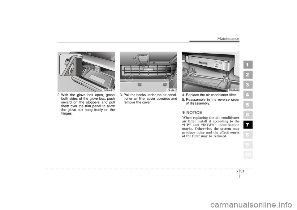 KIA AMANTI 2006  Owners Manual 731
Maintenance
1
2
3
4
5
6
7
8
910
2. With the glove box open, graspboth sides of the glove box, push
inward on the stoppers and pull
them over the trim panel to allow
the glove box hang freely on th