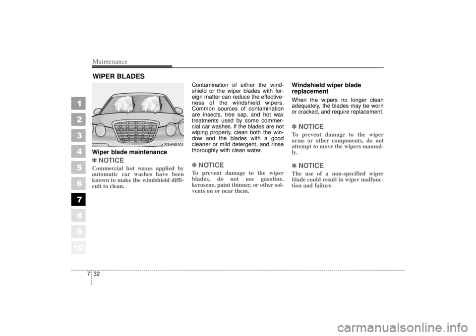 KIA AMANTI 2006  Owners Manual Maintenance32
7
1
2
3
4
5
6
7
8
910
WIPER BLADES Wiper blade maintenance  ✽ ✽
NOTICECommercial hot waxes applied by
automatic car washes have been
known to make the windshield diffi-
cult to clean