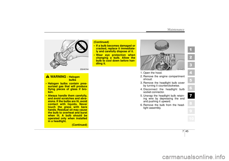 KIA AMANTI 2006  Owners Manual 745
Maintenance
1
2
3
4
5
6
7
8
910
1. Open the hood.
2. Remove the engine compartmentshroud.
3. Remove the headlight bulb cover by turning it counterclockwise.
4. Disconnect the headlight bulb socket