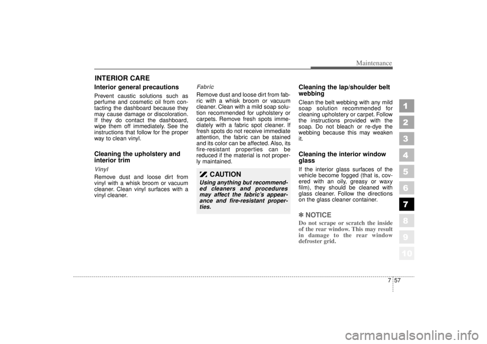 KIA AMANTI 2006  Owners Manual 757
Maintenance
1
2
3
4
5
6
7
8
910
INTERIOR CARE Interior general precautions Prevent caustic solutions such as
perfume and cosmetic oil from con-
tacting the dashboard because they
may cause damage 