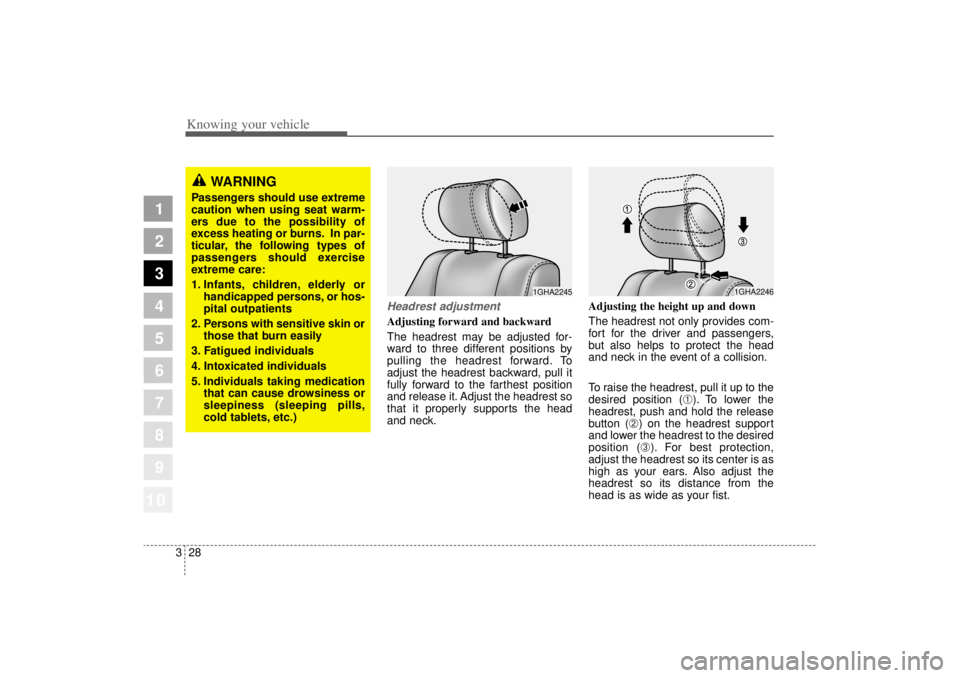 KIA AMANTI 2006  Owners Manual Knowing your vehicle28
3
1
2
3
4
5
6
7
8
910
Headrest adjustmentAdjusting forward and backward
The headrest may be adjusted for-
ward to three different positions by
pulling the headrest forward. To
a