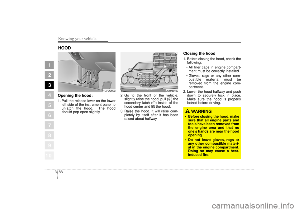 KIA AMANTI 2006  Owners Manual Knowing your vehicle88
3
1
2
3
4
5
6
7
8
910
Opening the hood:1. Pull the release lever on the lower
left side of the instrument panel to
unlatch the hood. The hood
should pop open slightly. 2. Go to 