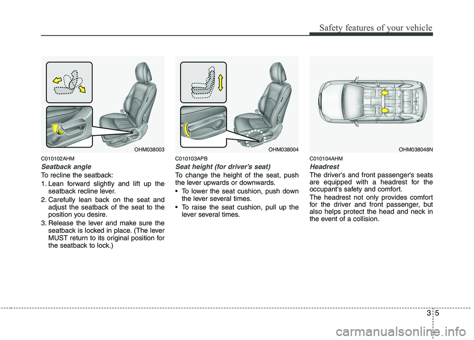 KIA BORREGO 2015 User Guide 35
Safety features of your vehicle
C010102AHM
Seatback angle
To recline the seatback: 
1. Lean forward slightly and lift up theseatback recline lever.
2. Carefully lean back on the seat and adjust the