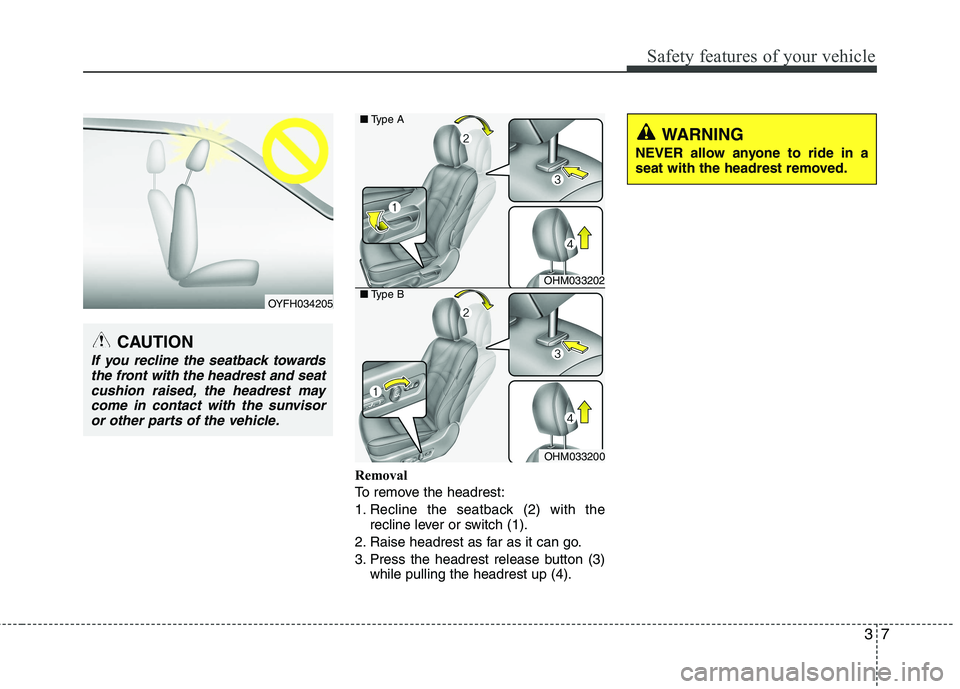 KIA BORREGO 2015 Owners Manual 37
Safety features of your vehicle
Removal
To remove the headrest:
1. Recline the seatback (2) with therecline lever or switch (1).
2. Raise headrest as far as it can go.
3. Press the headrest releas KIA BORREGO 2015 Owners Manual 37
Safety features of your vehicle
Removal
To remove the headrest:
1. Recline the seatback (2) with therecline lever or switch (1).
2. Raise headrest as far as it can go.
3. Press the headrest releas