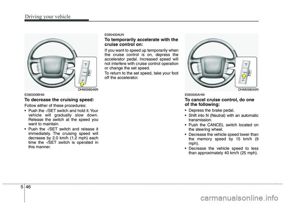 KIA BORREGO 2015  Owners Manual Driving your vehicle
46
5
E090300BHM 
To decrease the cruising speed: 
Follow either of these procedures: 
 Push the -/SET switch and hold it. Your
vehicle will gradually slow down. 
Release the switc