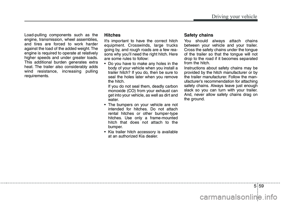 KIA BORREGO 2015 Owners Manual 559
Driving your vehicle
Load-pulling components such as the
engine, transmission, wheel assemblies,
and tires are forced to work harder
against the load of the added weight. The
engine is required t KIA BORREGO 2015 Owners Manual 559
Driving your vehicle
Load-pulling components such as the
engine, transmission, wheel assemblies,
and tires are forced to work harder
against the load of the added weight. The
engine is required t