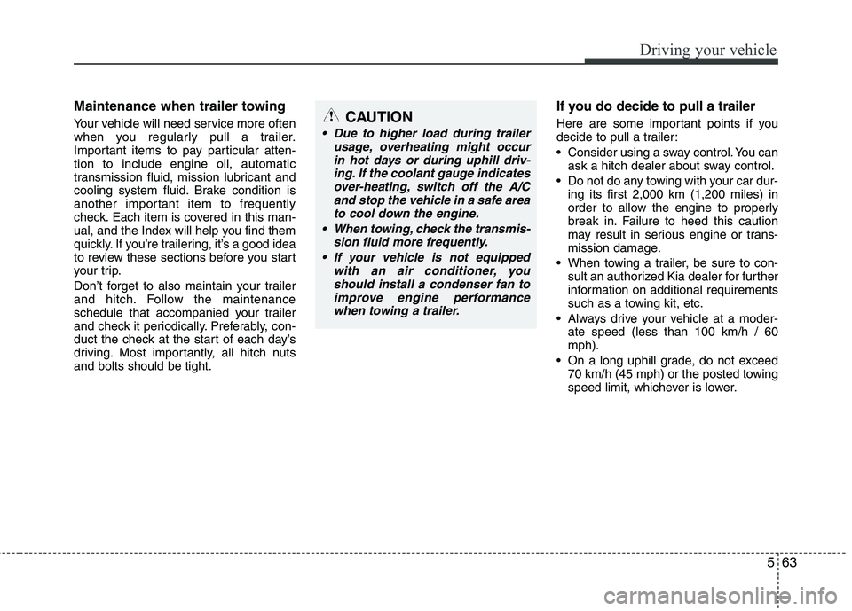 KIA BORREGO 2015 Owners Manual 563
Driving your vehicle
Maintenance when trailer towing
Your vehicle will need service more often
when you regularly pull a trailer.
Important items to pay particular atten-tion to include engine KIA BORREGO 2015 Owners Manual 563
Driving your vehicle
Maintenance when trailer towing
Your vehicle will need service more often
when you regularly pull a trailer.
Important items to pay particular atten-tion to include engine