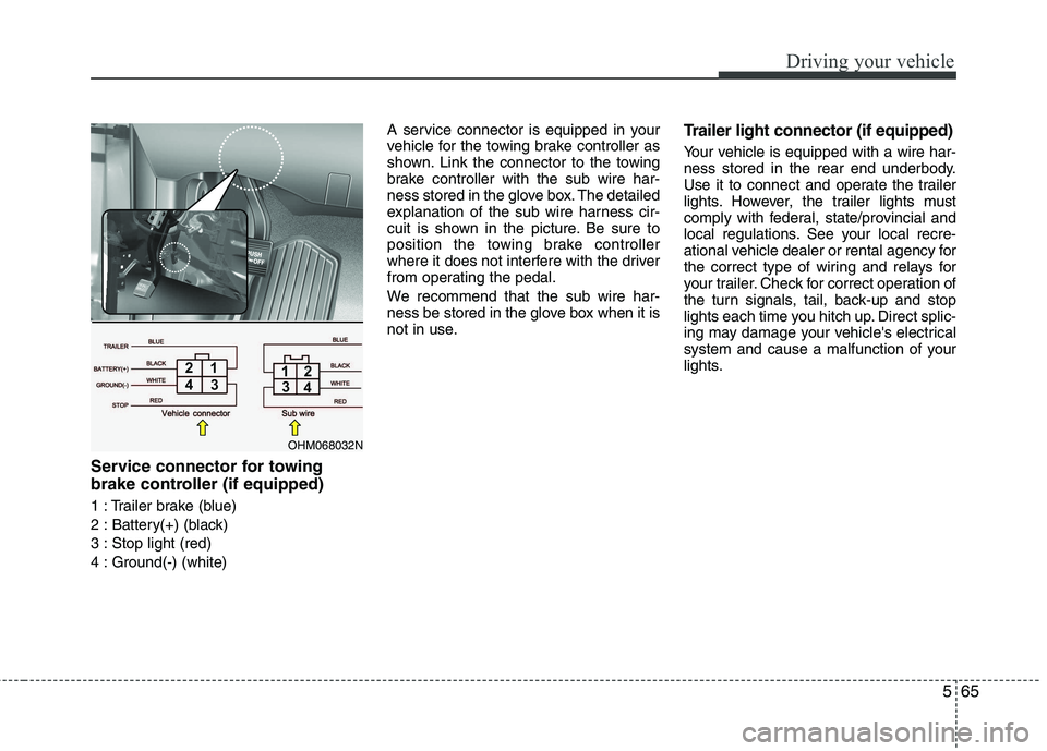 KIA BORREGO 2015 Owners Manual 565
Driving your vehicle
Service connector for towing
brake controller (if equipped)
1 : Trailer brake (blue)
2 : Battery(+) (black)
3 : Stop light (red)
4 : Ground(-) (white)A service connector is KIA BORREGO 2015 Owners Manual 565
Driving your vehicle
Service connector for towing
brake controller (if equipped)
1 : Trailer brake (blue)
2 : Battery(+) (black)
3 : Stop light (red)
4 : Ground(-) (white)A service connector is