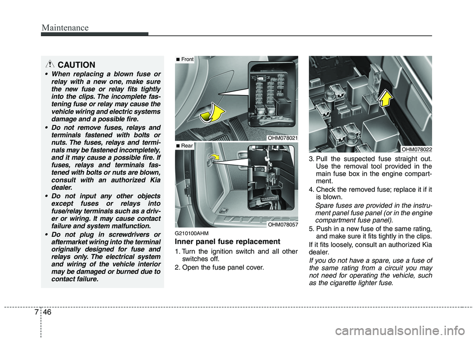 KIA BORREGO 2015 Owners Manual Maintenance
46
7
G210100AHM Inner panel fuse replacement
1. Turn the ignition switch and all other
switches off.
2. Open the fuse panel cover. 3. Pull the suspected fuse straight out.
Use the removal KIA BORREGO 2015 Owners Manual Maintenance
46
7
G210100AHM Inner panel fuse replacement
1. Turn the ignition switch and all other
switches off.
2. Open the fuse panel cover. 3. Pull the suspected fuse straight out.
Use the removal