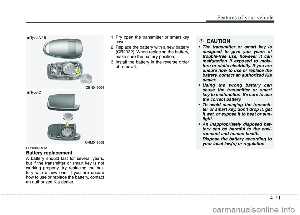 KIA BORREGO 2015 Owners Manual 411
Features of your vehicle
D020300BHM
Battery replacement
A battery should last for several years,
but if the transmitter or smart key is not
working properly, try replacing the bat-
tery with a n KIA BORREGO 2015 Owners Manual 411
Features of your vehicle
D020300BHM
Battery replacement
A battery should last for several years,
but if the transmitter or smart key is not
working properly, try replacing the bat-
tery with a n