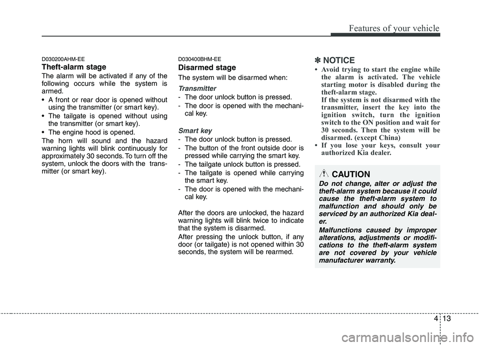 KIA BORREGO 2015  Owners Manual 413
Features of your vehicle
D030200AHM-EE 
Theft-alarm stage
The alarm will be activated if any of the 
following occurs while the system is
armed. 
 A front or rear door is opened withoutusing the t