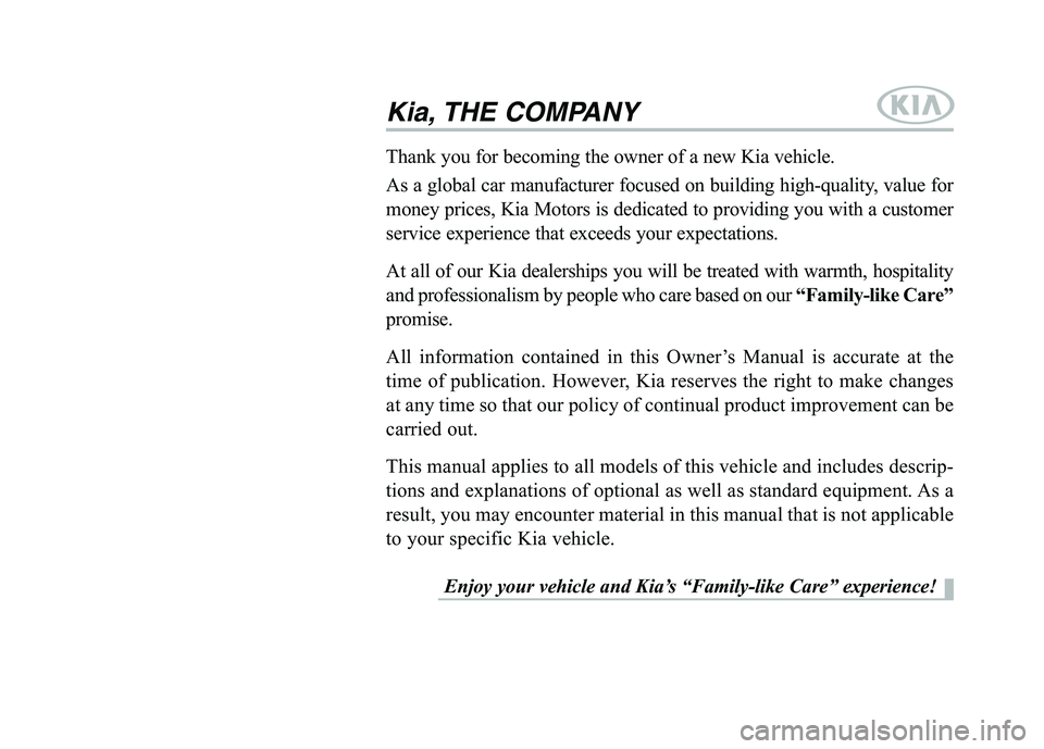 KIA BORREGO 2017  Owners Manual Kia, THE COMPANY
Enjoy your vehicle and Kia’s “Family-like Care” experience!
Thank you for becoming the owner of a new Kia vehicle. 
As a global car manufacturer focused on building high-quality