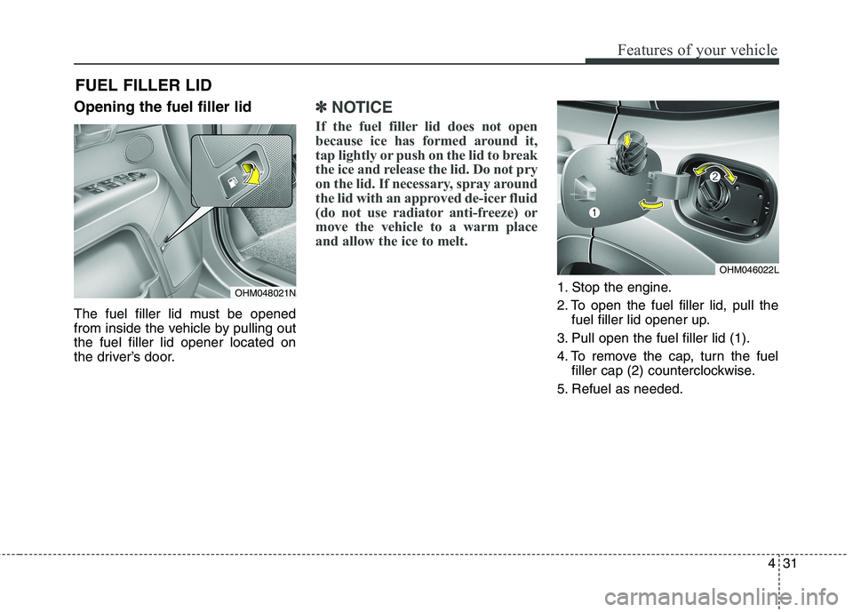 KIA BORREGO 2017 Owners Manual 431
Features of your vehicle
Opening the fuel filler lid
The fuel filler lid must be opened
from inside the vehicle by pulling outthe fuel filler lid opener located on
the driver’s door.✽✽NOTI KIA BORREGO 2017 Owners Manual 431
Features of your vehicle
Opening the fuel filler lid
The fuel filler lid must be opened
from inside the vehicle by pulling outthe fuel filler lid opener located on
the driver’s door.✽✽NOTI