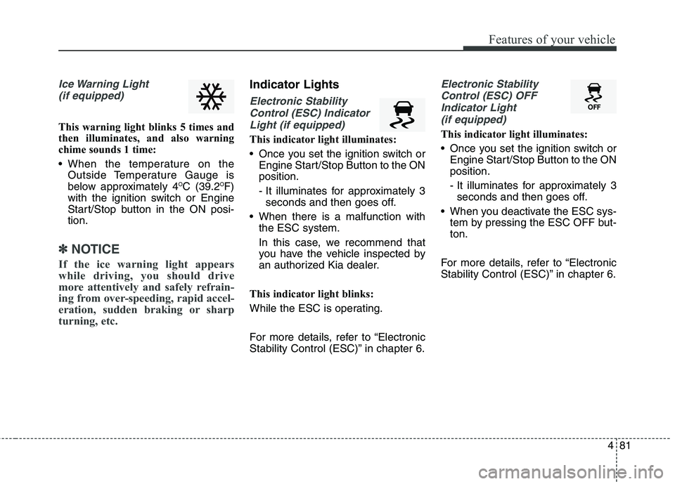 KIA BORREGO 2017  Owners Manual 481
Features of your vehicle
Ice Warning  Light (if equipped)
This warning light blinks 5 times and 
then illuminates, and also warning
chime sounds 1 time: 
 When the temperature on the Outside Tempe