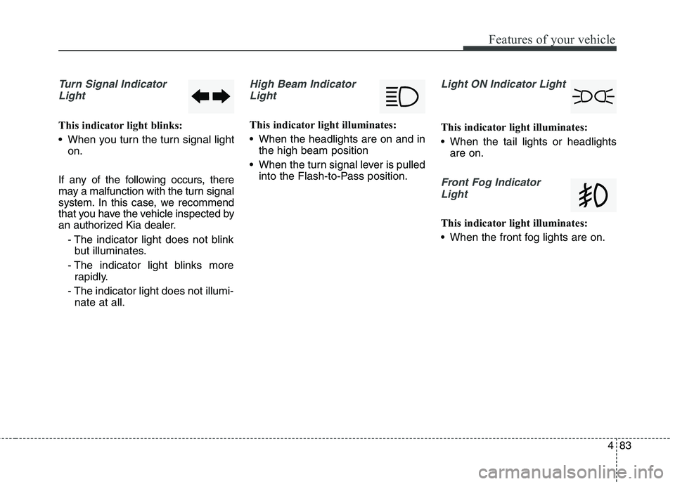 KIA BORREGO 2017  Owners Manual 483
Features of your vehicle
Turn Signal IndicatorLight
This indicator light blinks: 
 When you turn the turn signal light on.
If any of the following occurs, there 
may a malfunction with the turn si