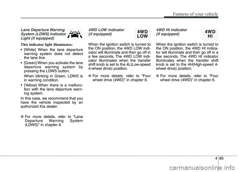KIA BORREGO 2017  Owners Manual 485
Features of your vehicle
Lane Departure WarningSystem (LDWS) Indicator Light (if equipped)
This indicator light illuminates: 
 [White] When the lane departure warning system does not detect 
the l