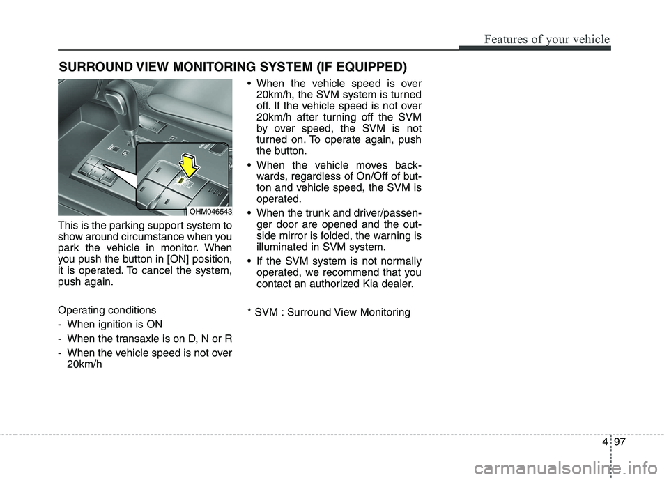 KIA BORREGO 2017  Owners Manual 497
Features of your vehicle
This is the parking support system to 
show around circumstance when you
park the vehicle in monitor. When
you push the button in [ON] position,
it is operated. To cancel 