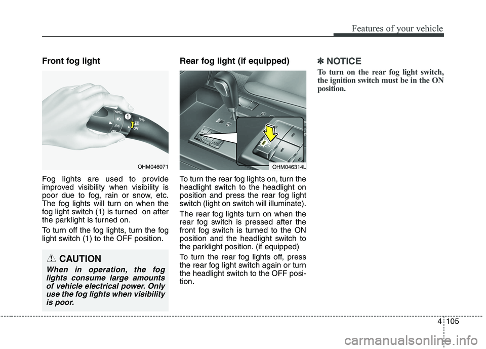 KIA BORREGO 2017 Owners Manual 4105
Features of your vehicle
Front fog light
Fog lights are used to provide
improved visibility when visibility is
poor due to fog, rain or snow, etc.
The fog lights will turn on when the
fog ligh KIA BORREGO 2017 Owners Manual 4105
Features of your vehicle
Front fog light
Fog lights are used to provide
improved visibility when visibility is
poor due to fog, rain or snow, etc.
The fog lights will turn on when the
fog ligh