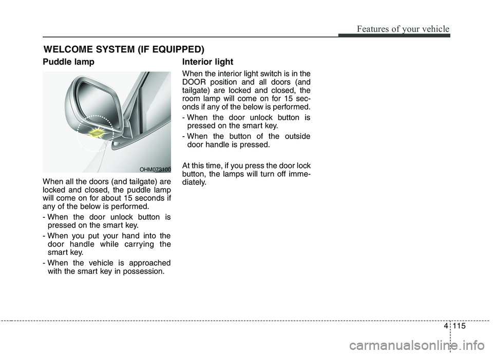 KIA BORREGO 2017 Owners Manual 4115
Features of your vehicle
WELCOME SYSTEM (IF EQUIPPED)
Puddle lamp When all the doors (and tailgate) are
locked and closed, the puddle lamp
will come on for about 15 seconds if
any of the below i KIA BORREGO 2017 Owners Manual 4115
Features of your vehicle
WELCOME SYSTEM (IF EQUIPPED)
Puddle lamp When all the doors (and tailgate) are
locked and closed, the puddle lamp
will come on for about 15 seconds if
any of the below i