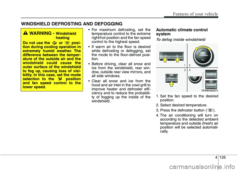 KIA BORREGO 2017 Owners Manual 4135
Features of your vehicle
For maximum defrosting, set thetemperature control to the extreme
right/hot position and the fan speedcontrol to the highest speed.
If warm air to the floor is desired KIA BORREGO 2017 Owners Manual 4135
Features of your vehicle
For maximum defrosting, set thetemperature control to the extreme
right/hot position and the fan speedcontrol to the highest speed.
If warm air to the floor is desired
