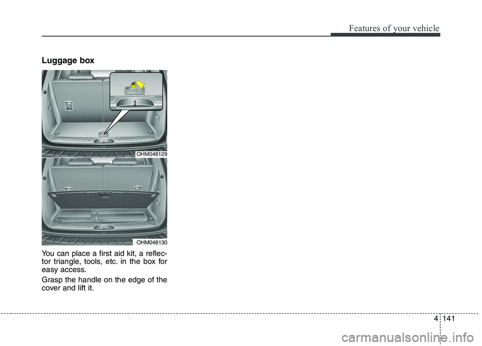 KIA BORREGO 2017 Owners Manual 4141
Features of your vehicle
Luggage box
You can place a first aid kit, a reflec-
tor triangle, tools, etc. in the box for
easy access.
Grasp the handle on the edge of the
cover and lift it.
OHM0 KIA BORREGO 2017 Owners Manual 4141
Features of your vehicle
Luggage box
You can place a first aid kit, a reflec-
tor triangle, tools, etc. in the box for
easy access.
Grasp the handle on the edge of the
cover and lift it.
OHM0