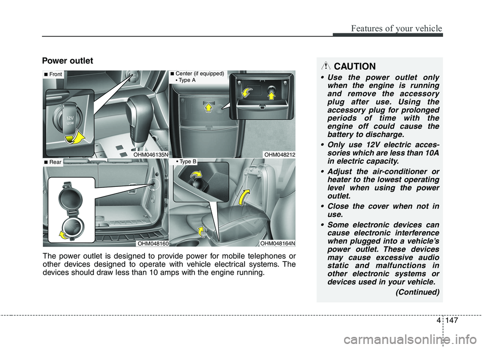 KIA BORREGO 2017  Owners Manual 4147
Features of your vehicle
Power outletCAUTION
 Use the power outlet onlywhen the engine is runningand remove the accessory plug after use. Using theaccessory plug for prolongedperiods of time with