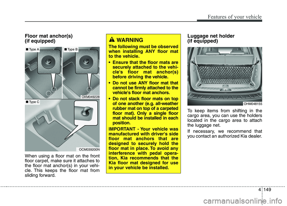 KIA BORREGO 2017 Owners Manual 4149
Features of your vehicle
Floor mat anchor(s) (if equipped) When using a floor mat on the front
floor carpet, make sure it attaches to
the floor mat anchor(s) in your vehi-
cle. This keeps the f KIA BORREGO 2017 Owners Manual 4149
Features of your vehicle
Floor mat anchor(s) (if equipped) When using a floor mat on the front
floor carpet, make sure it attaches to
the floor mat anchor(s) in your vehi-
cle. This keeps the f