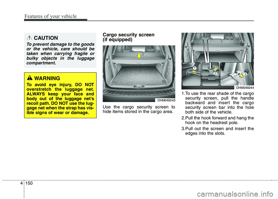 KIA BORREGO 2017 Owners Manual Features of your vehicle
150
4
Cargo security screen (if equipped)
Use the cargo security screen to hide items stored in the cargo area. 1.To use the rear shade of the cargo
security screen, pull t KIA BORREGO 2017 Owners Manual Features of your vehicle
150
4
Cargo security screen (if equipped)
Use the cargo security screen to hide items stored in the cargo area. 1.To use the rear shade of the cargo
security screen, pull t