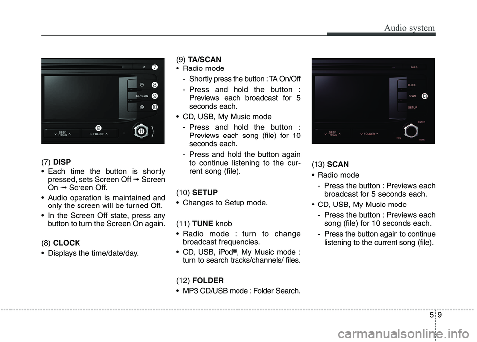KIA BORREGO 2017 Owners Manual Audio system
95
(7) DISP
Each time the button is shortly pressed, sets Screen Off ➟Screen
On ➟Screen Off.
Audio operation is maintained and only the screen will be turned Off.
In the Screen O KIA BORREGO 2017 Owners Manual Audio system
95
(7) DISP
Each time the button is shortly pressed, sets Screen Off ➟Screen
On ➟Screen Off.
Audio operation is maintained and only the screen will be turned Off.
In the Screen O