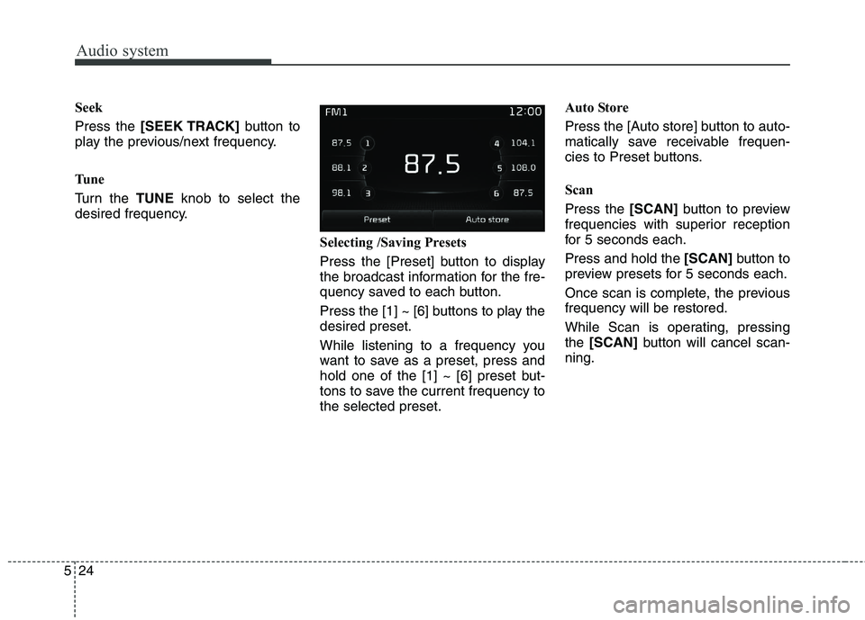 KIA BORREGO 2017  Owners Manual Audio system
524Seek Press the 
[SEEK TRACK] button to
play the previous/next frequency. 
Tu n e 
Turn the  TUNEknob to select the
desired frequency.
Selecting /Saving Presets
Press the [Preset] butto