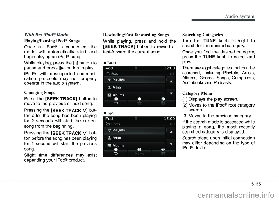 KIA BORREGO 2017  Owners Manual Audio system
35
5
With the iPod®Mode
Playing/Pausing iPod ®
Songs
Once an iPod ®
is connected, the
mode will automatically start and 
begin playing an iPod ®
song.
While playing, press the [ II] b