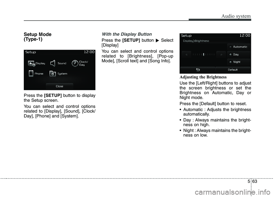 KIA BORREGO 2017  Owners Manual Audio system
63
5
Setup Mode 
(Type-1) Press the  [SETUP]button to display
the Setup screen. 
You can select and control options 
related to [Display], [Sound], [Clock/
Day], [Phone] and [System].With
