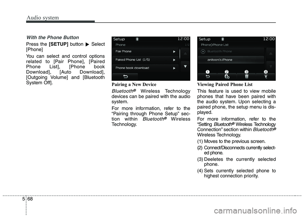 KIA BORREGO 2017  Owners Manual Audio system
568
With the Phone Button
Press the [SETUP]button 
�Select
[Phone] 
You can select and control options 
related to [Pair Phone], [PairedPhone List], [Phone book
Download], [Auto Download]