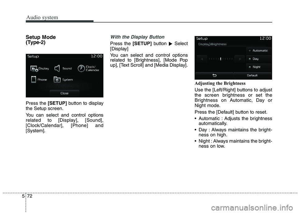 KIA BORREGO 2017  Owners Manual Audio system
572Setup Mode 
(Type-2) Press the 
[SETUP]button to display
the Setup screen. 
You can select and control options 
related to [Display], [Sound],
[Clock/Calendar], [Phone] and[System].
Wi