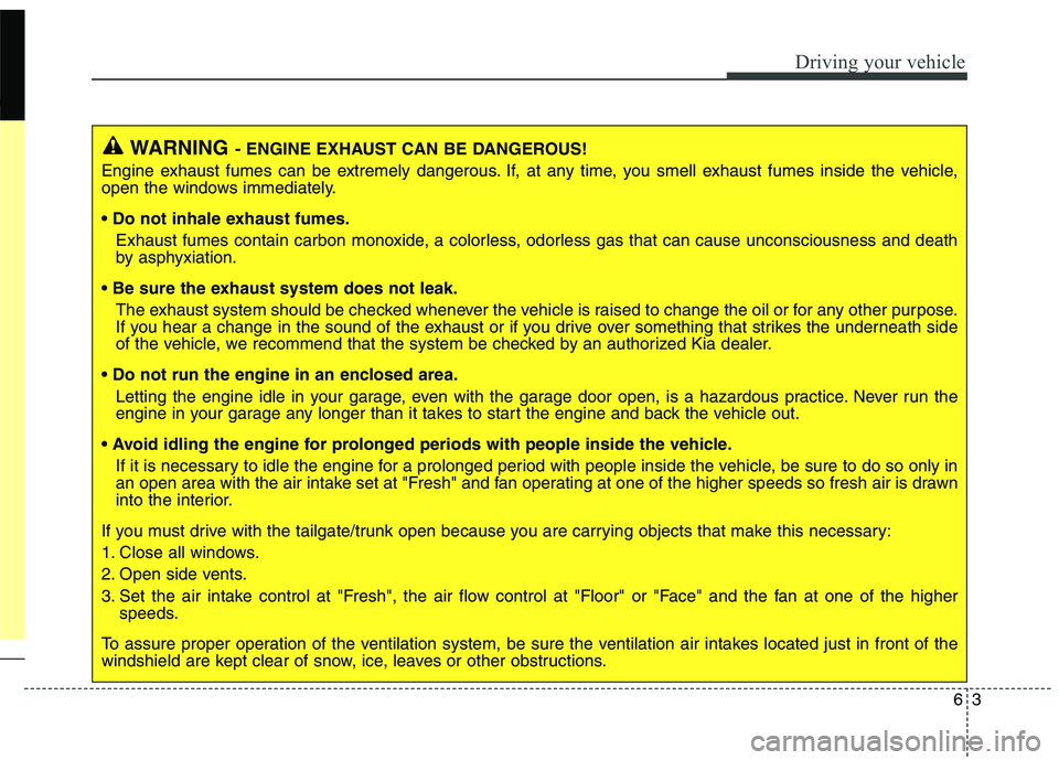 KIA BORREGO 2017 Owners Manual 63
Driving your vehicle
WARNING- ENGINE EXHAUST CAN BE DANGEROUS!
Engine exhaust fumes can be extremely dangerous. If, at any time, you smell exhaust fumes inside the vehicle,
open the windows immedi KIA BORREGO 2017 Owners Manual 63
Driving your vehicle
WARNING- ENGINE EXHAUST CAN BE DANGEROUS!
Engine exhaust fumes can be extremely dangerous. If, at any time, you smell exhaust fumes inside the vehicle,
open the windows immedi