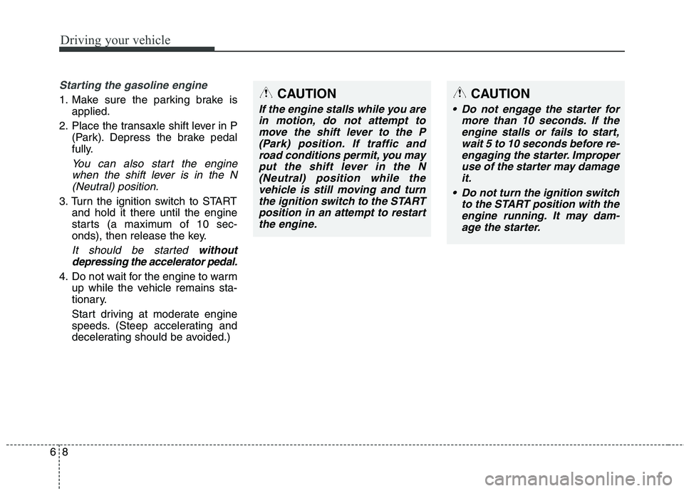 KIA BORREGO 2017 Owners Manual Driving your vehicle
8
6
Starting the gasoline engine
1. Make sure the parking brake is
applied.
2. Place the transaxle shift lever in P (Park). Depress the brake pedal
fully.
You can also start the KIA BORREGO 2017 Owners Manual Driving your vehicle
8
6
Starting the gasoline engine
1. Make sure the parking brake is
applied.
2. Place the transaxle shift lever in P (Park). Depress the brake pedal
fully.
You can also start the
