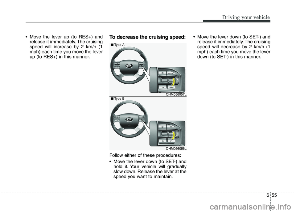 KIA BORREGO 2017 Owners Manual 655
Driving your vehicle
Move the lever up (to RES+) andrelease it immediately. The cruising
speed will increase by 2 km/h (1
mph) each time you move the lever
up (to RES+) in this manner. To decrea KIA BORREGO 2017 Owners Manual 655
Driving your vehicle
Move the lever up (to RES+) andrelease it immediately. The cruising
speed will increase by 2 km/h (1
mph) each time you move the lever
up (to RES+) in this manner. To decrea