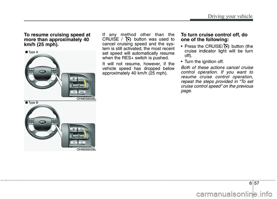 KIA BORREGO 2017 Owners Manual 657
Driving your vehicle
To resume cruising speed at
more than approximately 40km/h (25 mph).If any method other than the
CRUISE / button was used to
cancel cruising speed and the sys-
tem is still KIA BORREGO 2017 Owners Manual 657
Driving your vehicle
To resume cruising speed at
more than approximately 40km/h (25 mph).If any method other than the
CRUISE / button was used to
cancel cruising speed and the sys-
tem is still