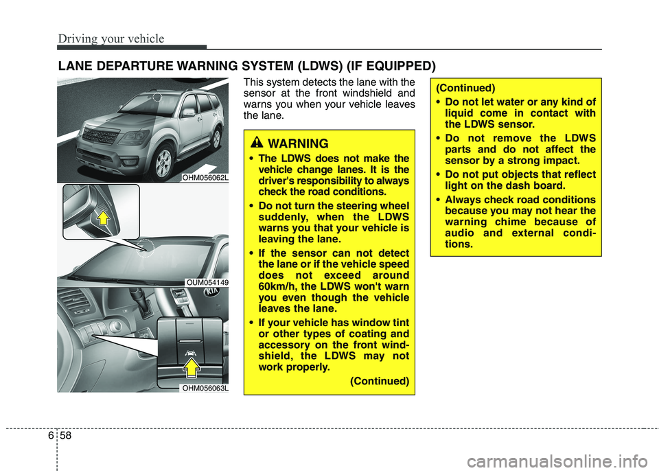 KIA BORREGO 2017 Owners Manual Driving your vehicle
58
6
This system detects the lane with the sensor at the front windshield and
warns you when your vehicle leaves
the lane.
LANE DEPARTURE WARNING SYSTEM (LDWS) (IF EQUIPPED)
WARNI KIA BORREGO 2017 Owners Manual Driving your vehicle
58
6
This system detects the lane with the sensor at the front windshield and
warns you when your vehicle leaves
the lane.
LANE DEPARTURE WARNING SYSTEM (LDWS) (IF EQUIPPED)
WARNI