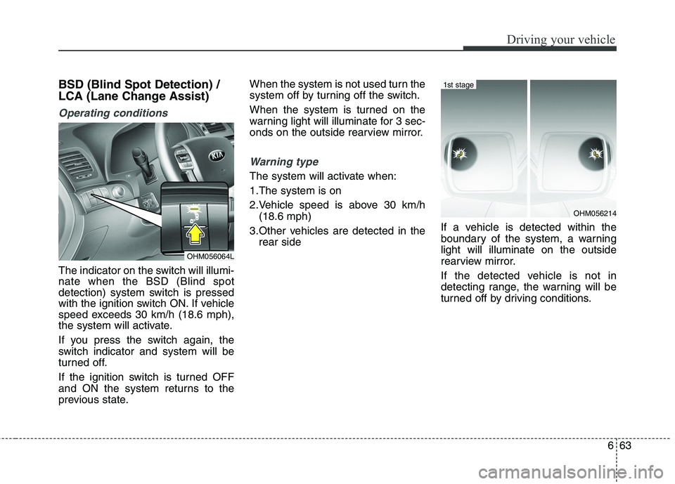 KIA BORREGO 2017 Owners Manual 663
Driving your vehicle
BSD (Blind Spot Detection) /
LCA (Lane Change Assist)
Operating conditions
The indicator on the switch will illumi- nate when the BSD (Blind spot
detection) system switch is KIA BORREGO 2017 Owners Manual 663
Driving your vehicle
BSD (Blind Spot Detection) /
LCA (Lane Change Assist)
Operating conditions
The indicator on the switch will illumi- nate when the BSD (Blind spot
detection) system switch is