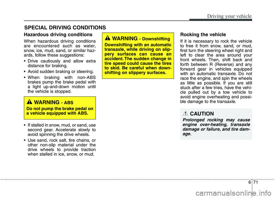 KIA BORREGO 2017  Owners Manual 671
Driving your vehicle
SPECIAL DRIVING CONDITIONS 
Hazardous driving conditions   
When hazardous driving conditions 
are encountered such as water,
snow, ice, mud, sand, or similar haz-
ards, follo