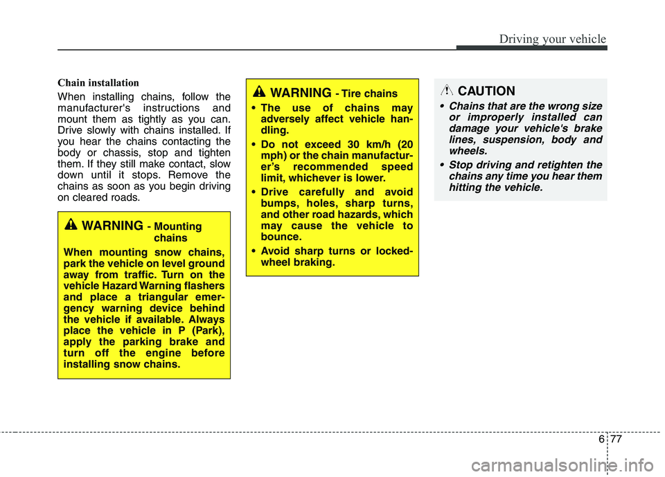 KIA BORREGO 2017 Owners Manual 677
Driving your vehicle
Chain installation
When installing chains, follow the
manufacturers instructions and
mount them as tightly as you can.
Drive slowly with chains installed. If
you hear the KIA BORREGO 2017 Owners Manual 677
Driving your vehicle
Chain installation
When installing chains, follow the
manufacturers instructions and
mount them as tightly as you can.
Drive slowly with chains installed. If
you hear the