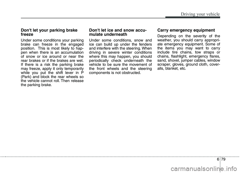 KIA BORREGO 2017 Owners Manual 679
Driving your vehicle
Dont let your parking brake
freeze
Under some conditions your parking
brake can freeze in the engaged
position. This is most likely to hap-
pen when there is an accumulati KIA BORREGO 2017 Owners Manual 679
Driving your vehicle
Dont let your parking brake
freeze
Under some conditions your parking
brake can freeze in the engaged
position. This is most likely to hap-
pen when there is an accumulati