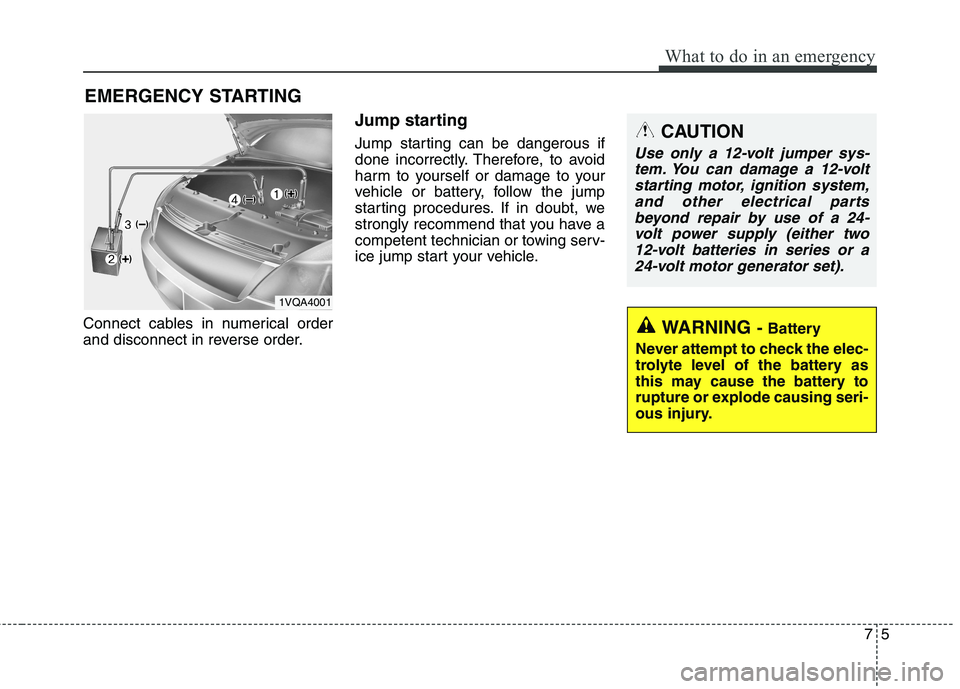 KIA BORREGO 2017 Owners Manual 75
What to do in an emergency
EMERGENCY STARTING
Connect cables in numerical order
and disconnect in reverse order. Jump starting
Jump starting can be dangerous if
done incorrectly. Therefore, to KIA BORREGO 2017 Owners Manual 75
What to do in an emergency
EMERGENCY STARTING
Connect cables in numerical order
and disconnect in reverse order. Jump starting
Jump starting can be dangerous if
done incorrectly. Therefore, to