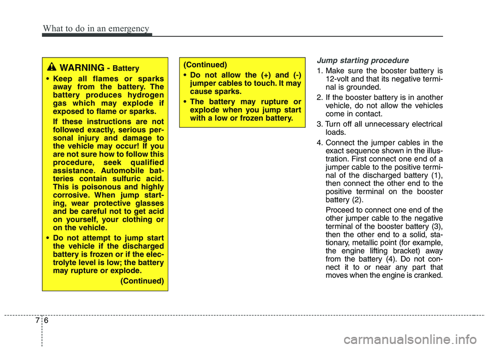 KIA BORREGO 2017 Owners Manual What to do in an emergency
6
7
Jump starting procedure
1. Make sure the booster battery is
12-volt and that its negative termi-
nal is grounded.
2. If the booster battery is in another vehicle, do n KIA BORREGO 2017 Owners Manual What to do in an emergency
6
7
Jump starting procedure
1. Make sure the booster battery is
12-volt and that its negative termi-
nal is grounded.
2. If the booster battery is in another vehicle, do n