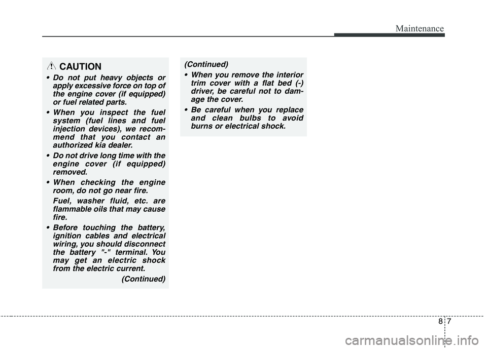 KIA BORREGO 2017 Service Manual 87
Maintenance
CAUTION
Do not put heavy objects orapply excessive force on top ofthe engine cover (if equipped)or fuel related parts.
When you inspect the fuel system (fuel lines and fuelinjection d KIA BORREGO 2017 Service Manual 87
Maintenance
CAUTION
Do not put heavy objects orapply excessive force on top ofthe engine cover (if equipped)or fuel related parts.
When you inspect the fuel system (fuel lines and fuelinjection d