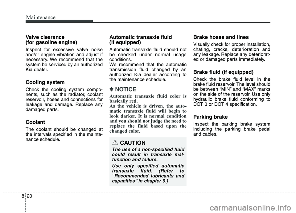 KIA BORREGO 2017  Owners Manual Maintenance
20
8
Valve clearance  
(for gasoline engine)  
Inspect for excessive valve noise 
and/or engine vibration and adjust if
necessary. We recommend that the
system be serviced by an authorized