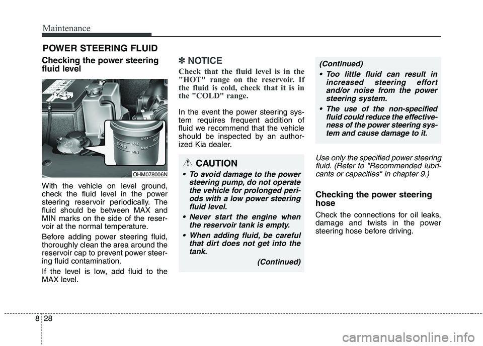 KIA BORREGO 2017  Owners Manual Maintenance
28
8
POWER STEERING FLUID
Checking the power steering 
fluid level 
With the vehicle on level ground, 
check the fluid level in the power
steering reservoir periodically. The
fluid should 